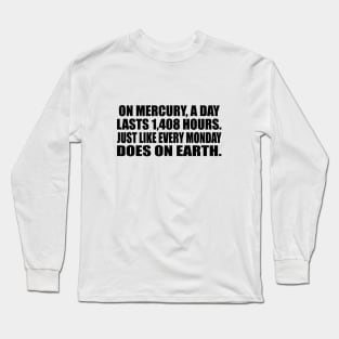 On Mercury, a day lasts 1,408 hours. Just like every Monday does on earth Long Sleeve T-Shirt